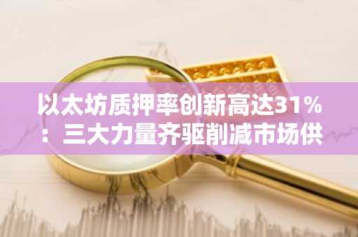 以太坊质押率创新高达31%:三大力量齐驱削减市场供应