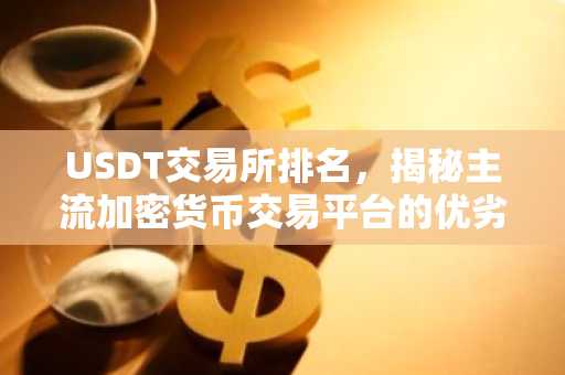 USDT交易所排名，揭秘主流加密货币交易平台的优劣