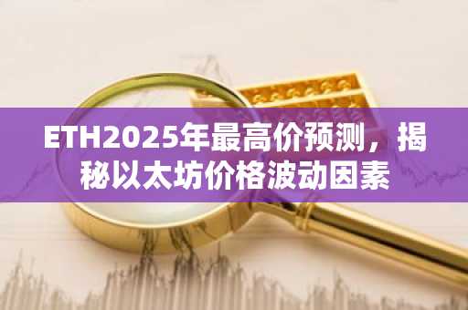 ETH2025年最高价预测，揭秘以太坊价格波动因素