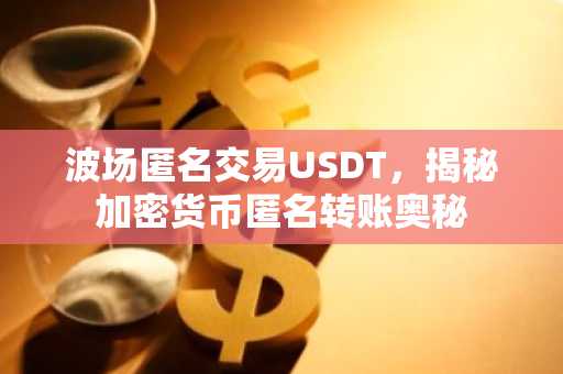 波场匿名交易USDT，揭秘加密货币匿名转账奥秘
