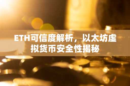 ETH可信度解析，以太坊虚拟货币安全性揭秘