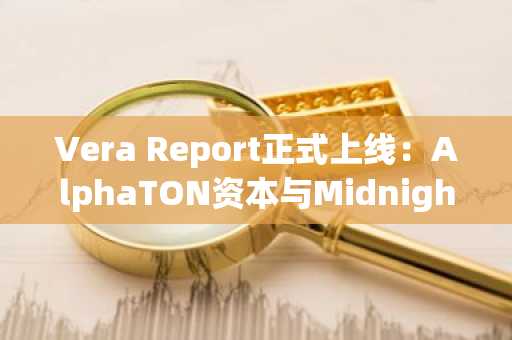 Vera Report正式上线：AlphaTON资本与Midnight基金会推出全球首款Telegram匿名欺诈举报应用