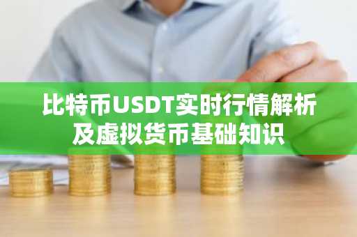 比特币USDT实时行情解析及虚拟货币基础知识