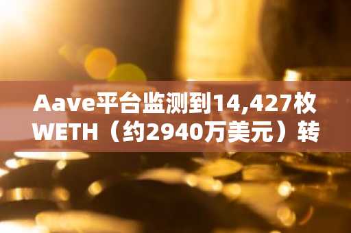 Aave平台监测到14,427枚WETH（约2940万美元）转入未知钱包