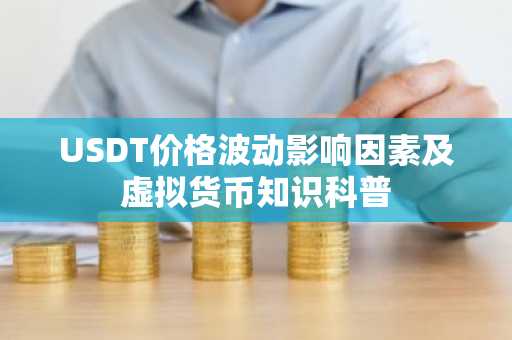 USDT价格波动影响因素及虚拟货币知识科普