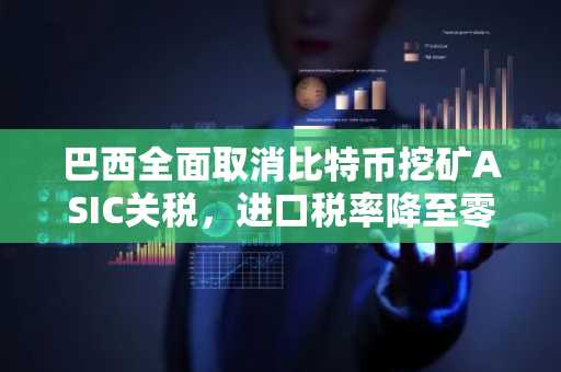 巴西全面取消比特币挖矿ASIC关税，进口税率降至零