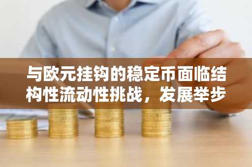 与欧元挂钩的稳定币面临结构性流动性挑战，发展举步维艰