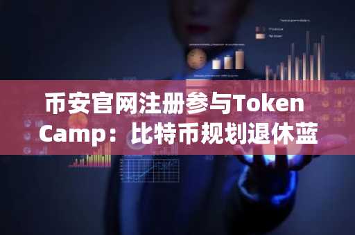 币安官网注册参与Token Camp：比特币规划退休蓝图的实战分享