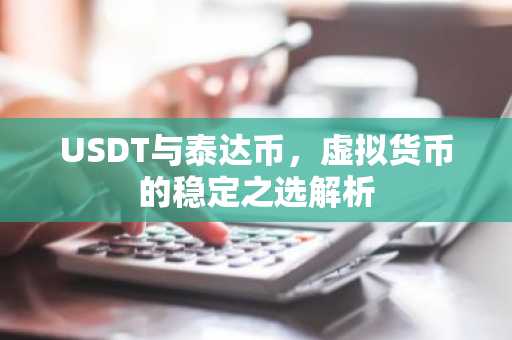 USDT与泰达币，虚拟货币的稳定之选解析