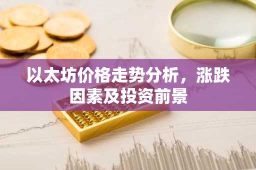 以太坊价格走势分析，涨跌因素及投资前景