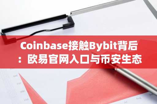 Coinbase接触Bybit背后：欧易官网入口与币安生态如何应对全球市场结构博弈