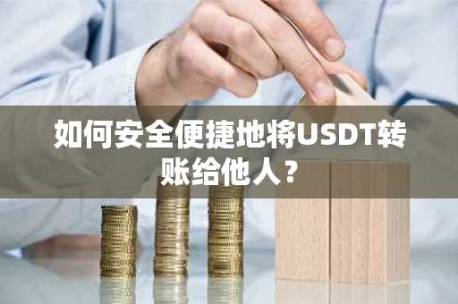 如何安全便捷地将USDT转账给他人？