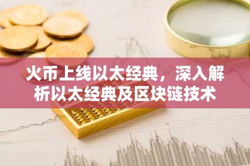 火币上线以太经典，深入解析以太经典及区块链技术