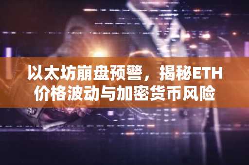 以太坊崩盘预警，揭秘ETH价格波动与加密货币风险
