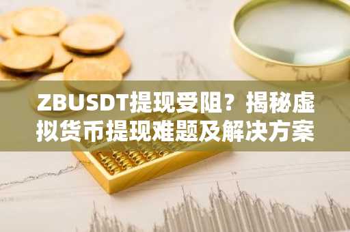 ZBUSDT提现受阻？揭秘虚拟货币提现难题及解决方案