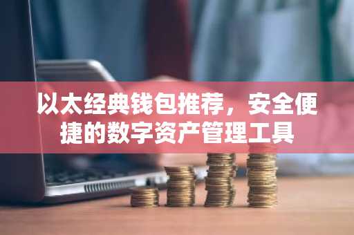 以太经典钱包推荐，安全便捷的数字资产管理工具