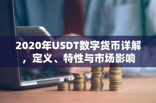 2020年USDT数字货币详解，定义、特性与市场影响