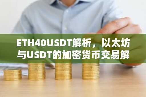 ETH40USDT解析，以太坊与USDT的加密货币交易解析