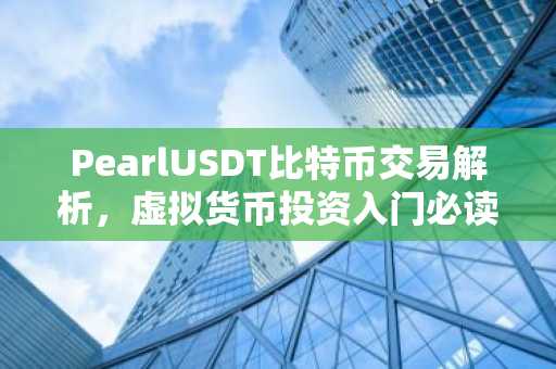 PearlUSDT比特币交易解析，虚拟货币投资入门必读