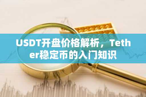 USDT开盘价格解析，Tether稳定币的入门知识