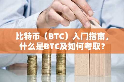 比特币（BTC）入门指南，什么是BTC及如何考取？