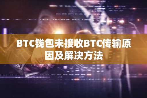 BTC钱包未接收BTC传输原因及解决方法