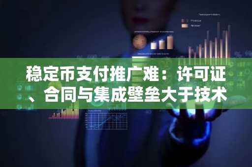稳定币支付推广难：许可证、合同与集成壁垒大于技术