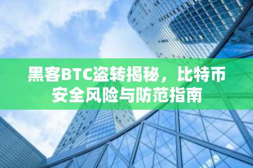 黑客BTC盗转揭秘，比特币安全风险与防范指南