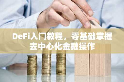DeFi入门教程，零基础掌握去中心化金融操作