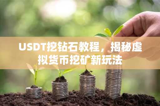 USDT挖钻石教程，揭秘虚拟货币挖矿新玩法