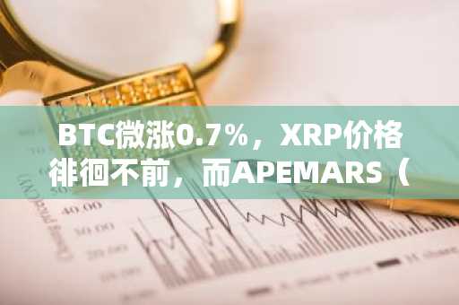 BTC微涨0.7%，XRP价格徘徊不前，而APEMARS（$0.000107）顶级加密预售掀起新一轮牛市热潮
