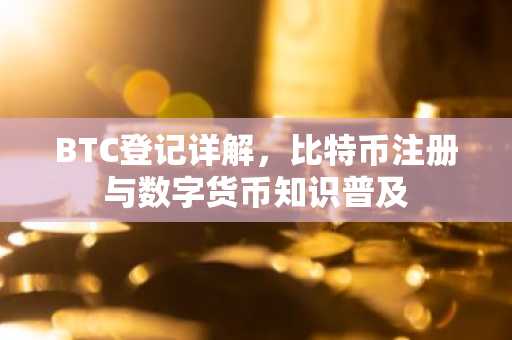 BTC登记详解，比特币注册与数字货币知识普及