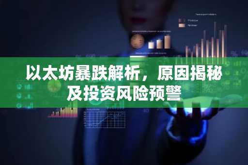 以太坊暴跌解析，原因揭秘及投资风险预警