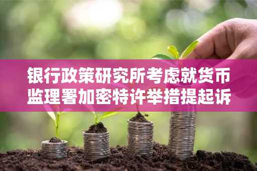 银行政策研究所考虑就货币监理署加密特许举措提起诉讼
