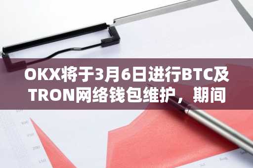 OKX将于3月6日进行BTC及TRON网络钱包维护，期间暂停充提服务。