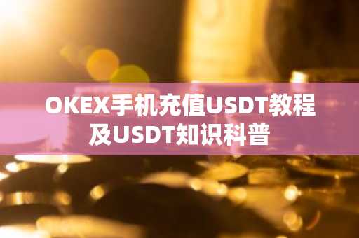 OKEX手机充值USDT教程及USDT知识科普