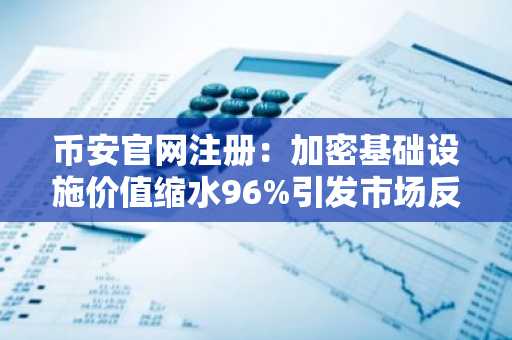 币安官网注册：加密基础设施价值缩水96%引发市场反思