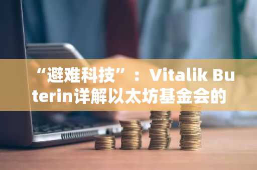 “避难科技”：Vitalik Buterin详解以太坊基金会的可为与不可为