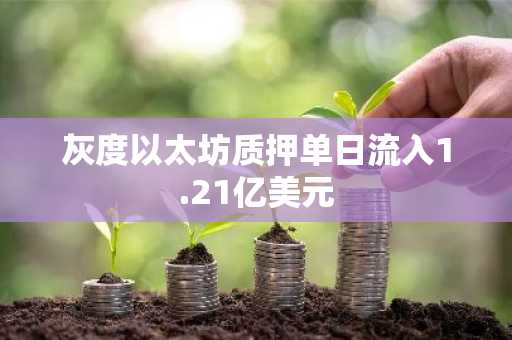灰度以太坊质押单日流入1.21亿美元
