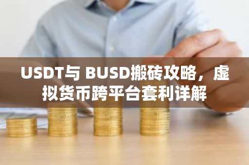 USDT与 BUSD搬砖攻略，虚拟货币跨平台套利详解