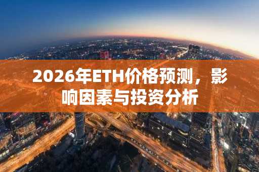 2026年ETH价格预测，影响因素与投资分析